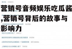 营销号音频娱乐吃瓜酱,营销号背后的故事与影响力