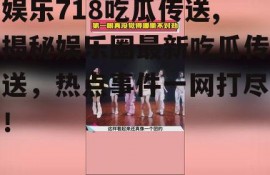 娱乐718吃瓜传送,揭秘娱乐圈最新吃瓜传送，热点事件一网打尽！