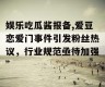 娱乐吃瓜酱报备,爱豆恋爱门事件引发粉丝热议，行业规范亟待加强”