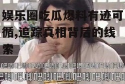 娱乐圈吃瓜爆料有迹可循,追踪真相背后的线索