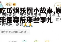 吃瓜娱乐圈小故事,娱乐圈幕后那些事儿