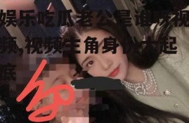 娱乐吃瓜老公是谁呀视频,视频主角身份大起底