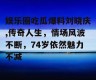 娱乐圈吃瓜爆料刘晓庆,传奇人生，情场风波不断，74岁依然魅力不减