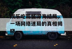 娱乐吃瓜酱深海结局,一场网络迷局的真相揭晓