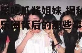 娱乐吃瓜酱姐妹,揭秘娱乐圈背后的那些事儿