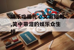 娱乐吃瓜扎心文案短句,笑中带泪的娱乐众生相