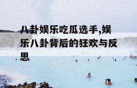 八卦娱乐吃瓜选手,娱乐八卦背后的狂欢与反思