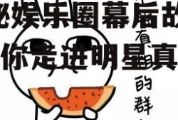 娱乐吃瓜酱的创作背景,揭秘娱乐圈幕后故事，带你走进明星真实生活