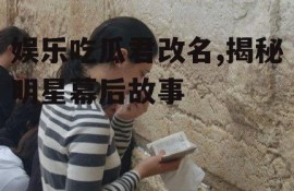 娱乐吃瓜君改名,揭秘明星幕后故事