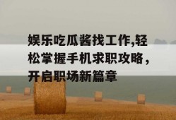 娱乐吃瓜酱找工作,轻松掌握手机求职攻略，开启职场新篇章