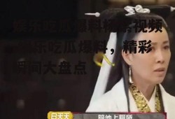 娱乐吃瓜爆料杨紫视频,娱乐吃瓜爆料，精彩瞬间大盘点