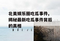 北美娱乐圈吃瓜事件,揭秘最新吃瓜事件背后的真相