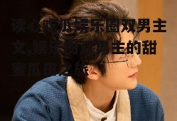 读心吃瓜娱乐圈双男主文,娱乐圈双男主的甜蜜瓜田之旅