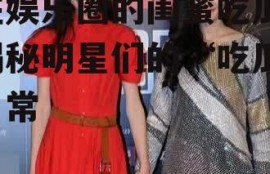 在娱乐圈的闺蜜吃瓜,揭秘明星们的“吃瓜”日常