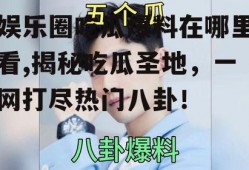 娱乐圈吃瓜爆料在哪里看,揭秘吃瓜圣地，一网打尽热门八卦！