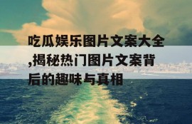 吃瓜娱乐图片文案大全,揭秘热门图片文案背后的趣味与真相