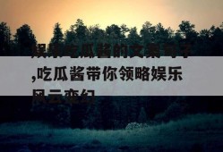 娱乐吃瓜酱的文案句子,吃瓜酱带你领略娱乐风云变幻