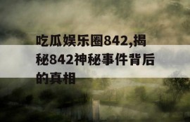 吃瓜娱乐圈842,揭秘842神秘事件背后的真相