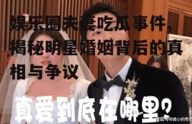 娱乐圈夫妻吃瓜事件,揭秘明星婚姻背后的真相与争议