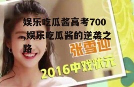 娱乐吃瓜酱高考700,娱乐吃瓜酱的逆袭之路