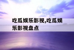 吃瓜娱乐影视,吃瓜娱乐影视盘点