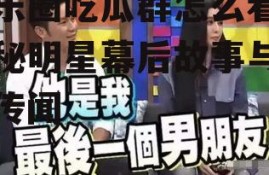 娱乐圈吃瓜群怎么看,揭秘明星幕后故事与八卦传闻