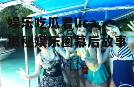 娱乐吃瓜君lisa,揭秘娱乐圈幕后故事