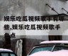 娱乐吃瓜视频歌手有哪些,娱乐吃瓜视频歌手盘点