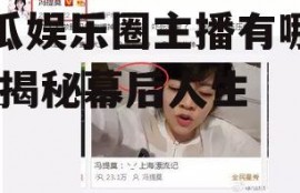吃瓜娱乐圈主播有哪些人,揭秘幕后人生