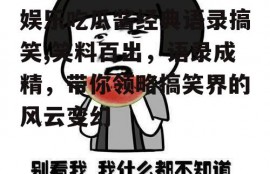 娱乐吃瓜酱经典语录搞笑,笑料百出，语录成精，带你领略搞笑界的风云变幻