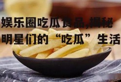 娱乐圈吃瓜食品,揭秘明星们的“吃瓜”生活