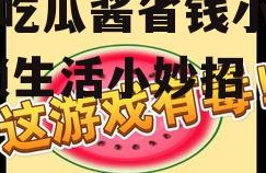 娱乐吃瓜酱省钱小妙招,解锁生活小妙招