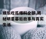 娱乐吃瓜爆料全部,揭秘明星幕后故事与真实生活