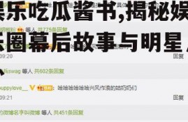 娱乐吃瓜酱书,揭秘娱乐圈幕后故事与明星八卦