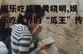 娱乐吃瓜君黄晓明,娱乐吃瓜界的“瓜王”传奇