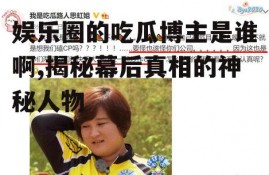 娱乐圈的吃瓜博主是谁啊,揭秘幕后真相的神秘人物