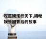 吃瓜娱乐行天下,揭秘娱乐圈背后的故事