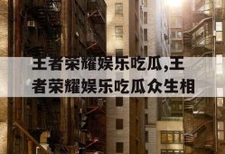王者荣耀娱乐吃瓜,王者荣耀娱乐吃瓜众生相
