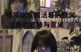 娱乐吃瓜酱活着的意义,活着的趣味与意义