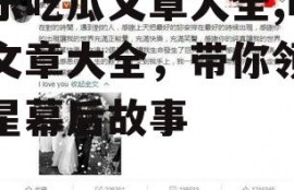 娱乐吃瓜文章大全,吃瓜文章大全，带你领略明星幕后故事