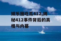 娱乐圈吃瓜412,揭秘412事件背后的真相与内幕