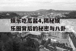 娱乐吃瓜酱4,揭秘娱乐圈背后的秘密与八卦