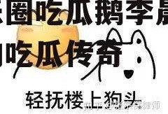 娱乐圈吃瓜鹅李晨,李晨的吃瓜传奇