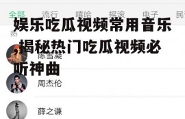 娱乐吃瓜视频常用音乐,揭秘热门吃瓜视频必听神曲