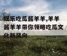 娱乐吃瓜酱羊羊,羊羊酱羊羊带你领略吃瓜文化新风向