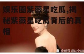 娱乐圈紫薇星吃瓜,揭秘紫薇星吃瓜背后的真相