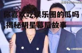 你喜欢吃娱乐圈的瓜吗,揭秘明星幕后故事