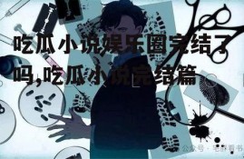 吃瓜小说娱乐圈完结了吗,吃瓜小说完结篇