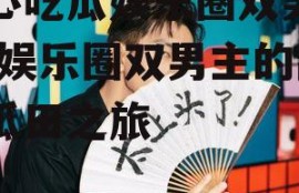 读心吃瓜娱乐圈双男主文,娱乐圈双男主的甜蜜瓜田之旅