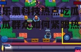 娱乐黑科技热点吃瓜,吃瓜群众如何紧跟热点